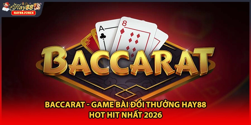 Baccarat - Game Bài Đổi Thưởng HAY88 Hot Hit Nhất 2026