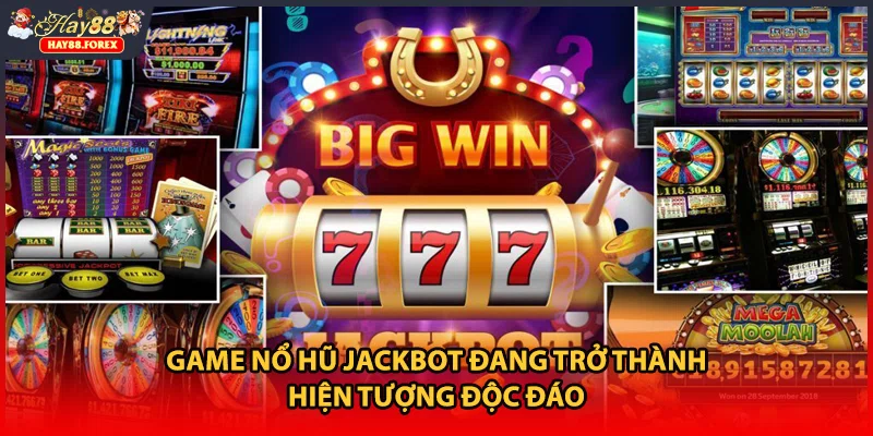 Game nổ hũ jackbot đang trở thành hiện tượng độc đáo 
