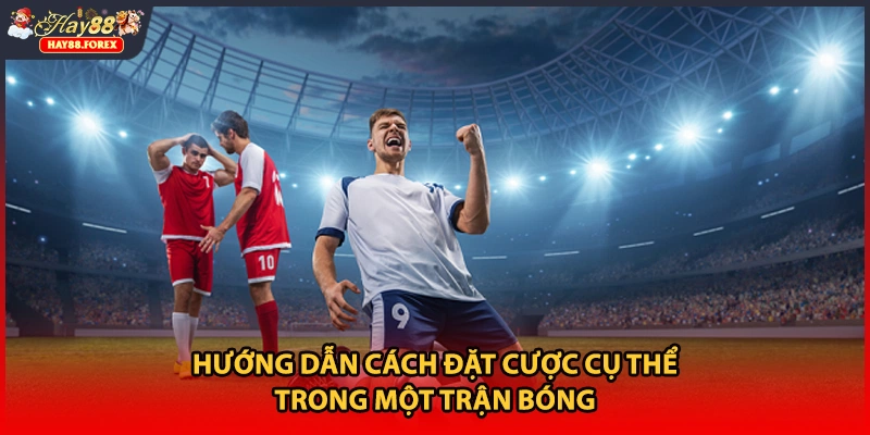 Hướng dẫn cách đặt cược cụ thể trong một trận bóng