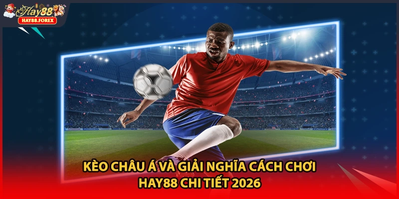 Kèo Châu Á Và Giải Nghĩa Cách Chơi HAY88 Chi Tiết 2026