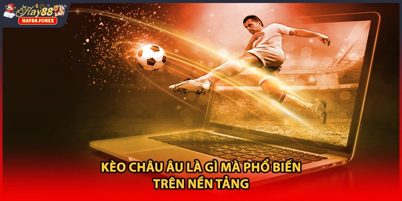 Kèo châu Âu là gì mà phổ biến trên nền tảng