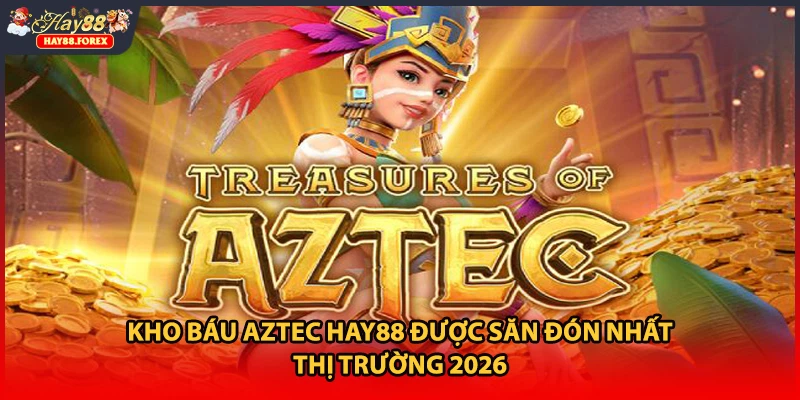 Kho Báu Aztec HAY88 Được Săn Đón Nhất Thị Trường 2026