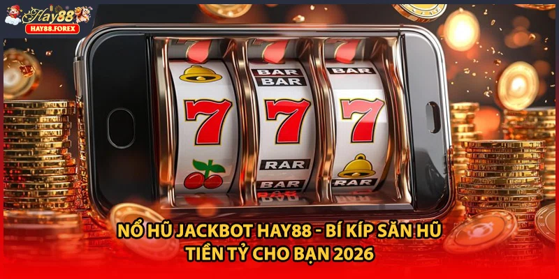 Nổ Hũ Jackbot HAY88 - Bí Kíp Săn Hũ Tiền Tỷ Cho Bạn 2026