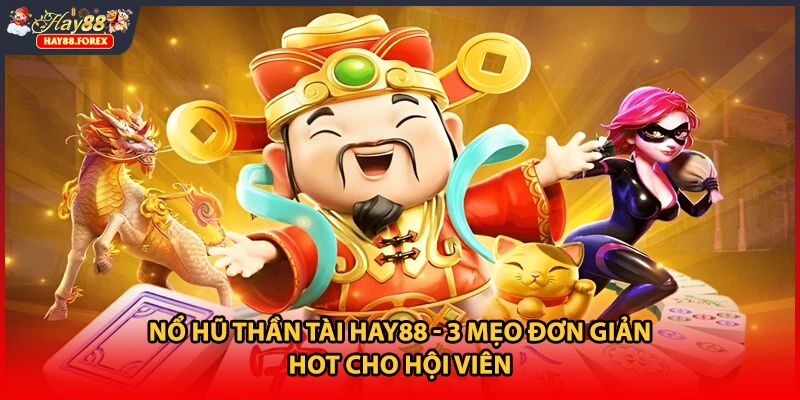 Nổ Hũ Thần Tài HAY88 - 3 Mẹo Đơn Giản HOT Cho Hội Viên