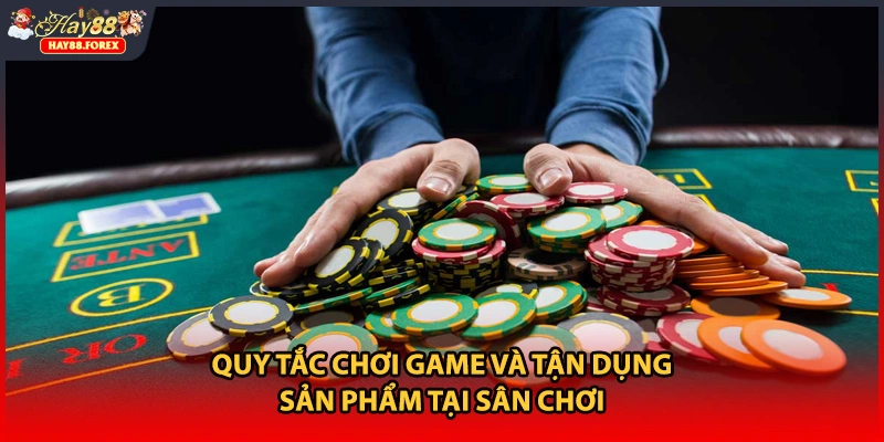 Quy tắc chơi game và tận dụng sản phẩm tại sân chơi