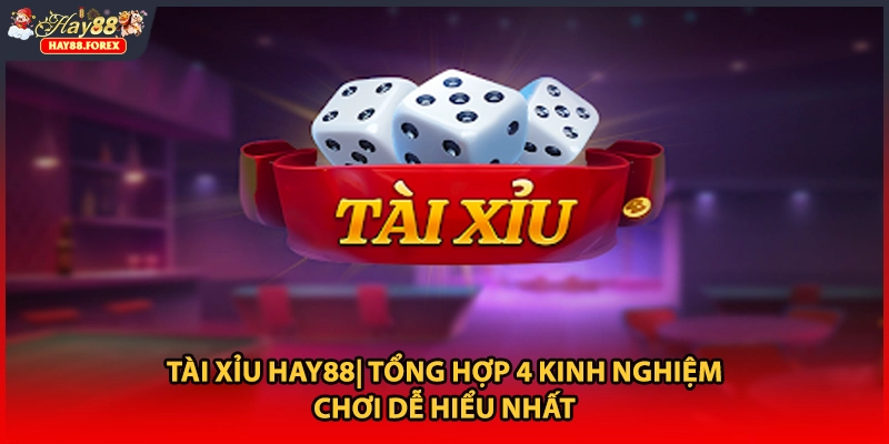 Tài Xỉu HAY88| Tổng Hợp 4 Kinh Nghiệm Chơi Dễ Hiểu Nhất
