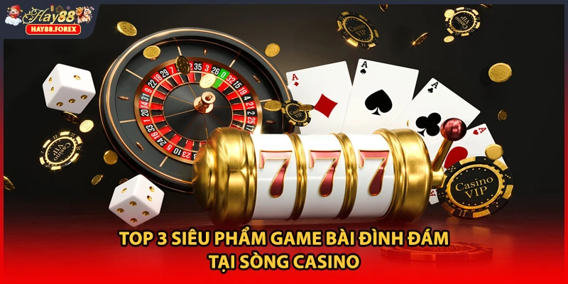 Top 3 siêu phẩm game bài đình đám tại sòng casino