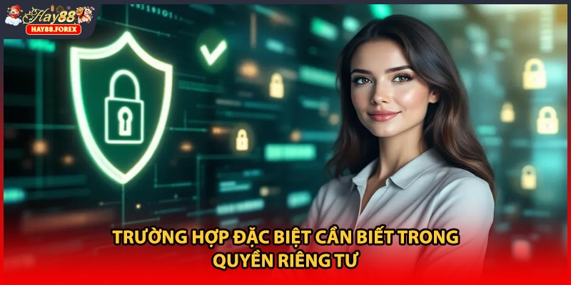 Trường hợp đặc biệt cần biết trong quyền riêng tư