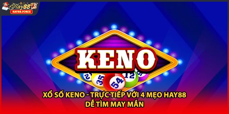 Xổ Số Keno - Trực Tiếp Với 4 Mẹo HAY88 Dễ Tìm May Mắn