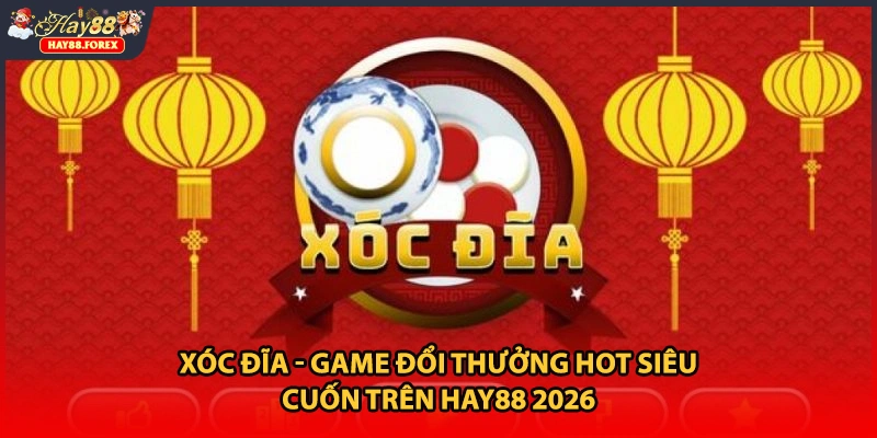 Xóc Đĩa - Game Đổi Thưởng HOT Siêu Cuốn Trên HAY88 2026